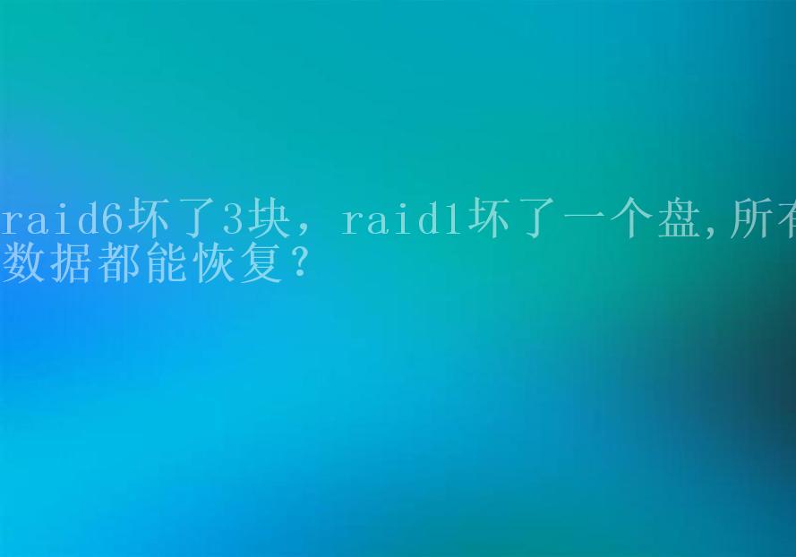 raid6坏了3块，raid1坏了一个盘,所有数据都能恢复？2