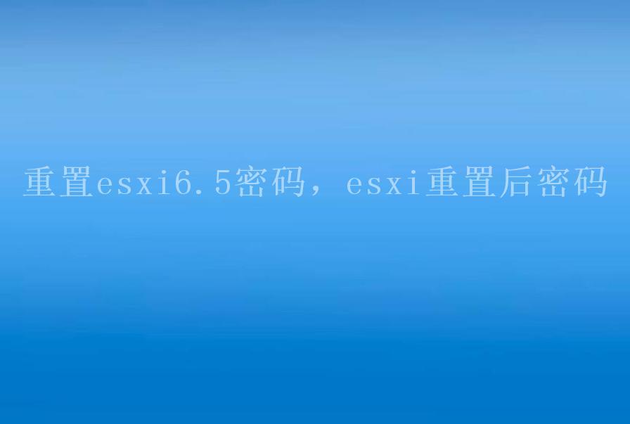 重置esxi6.5密码，esxi重置后密码2