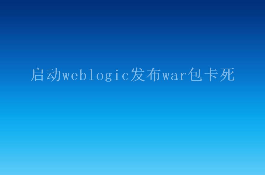 启动weblogic发布war包卡死1