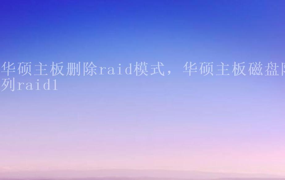 华硕主板删除raid模式，华硕主板磁盘阵列raid12