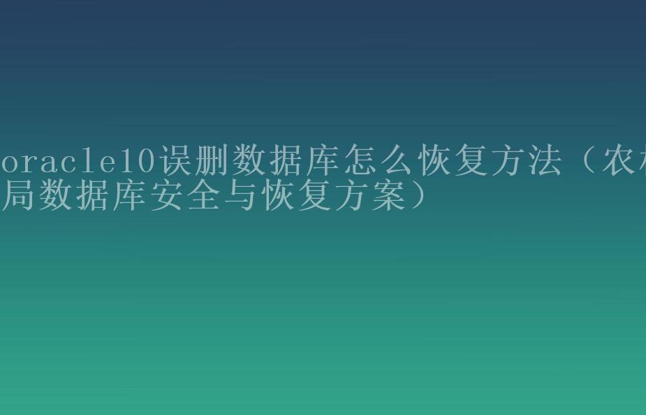 oracle10误删数据库怎么恢复方法（农机局数据库安全与恢复方案）1