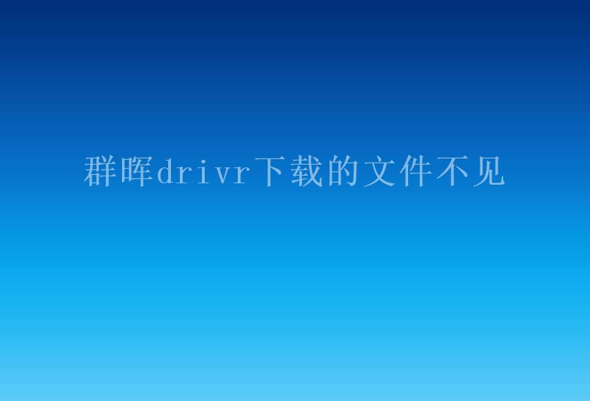 群晖drivr下载的文件不见1