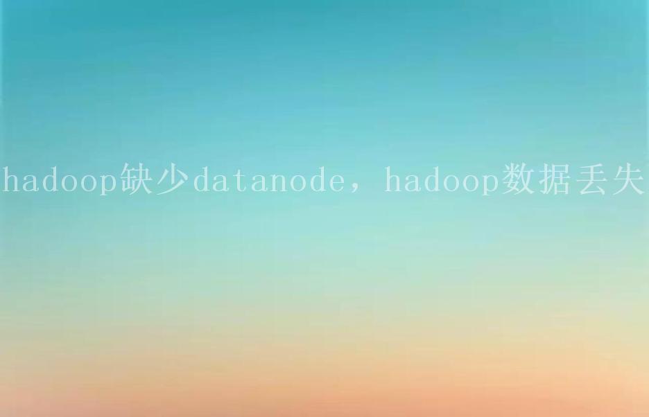 hadoop缺少datanode，hadoop数据丢失1