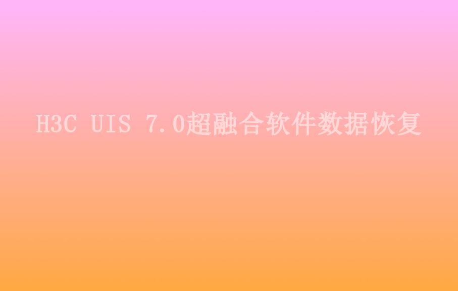 H3C UIS 7.0超融合软件数据恢复2