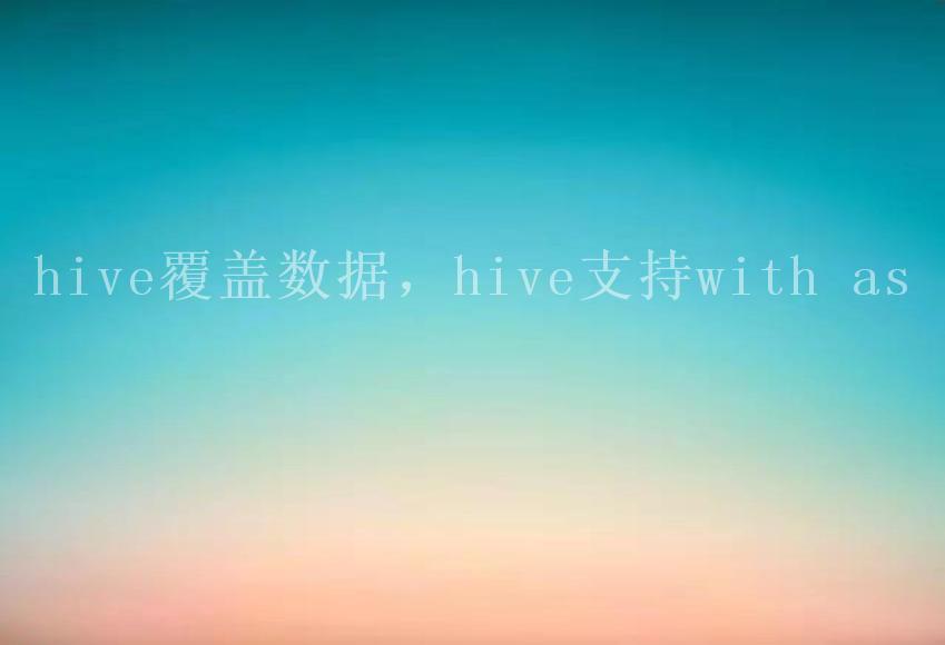 hive覆盖数据，hive支持with as2
