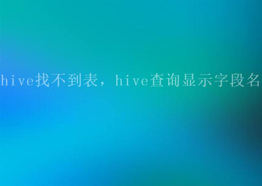 hive找不到表，hive查询显示字段名2