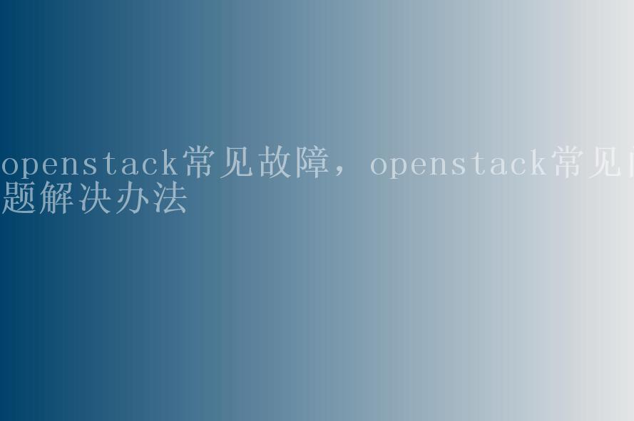 openstack常见故障，openstack常见问题解决办法2