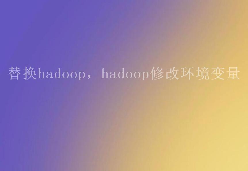 替换hadoop，hadoop修改环境变量1