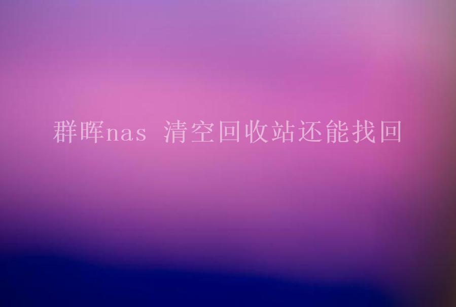 群晖nas 清空回收站还能找回2