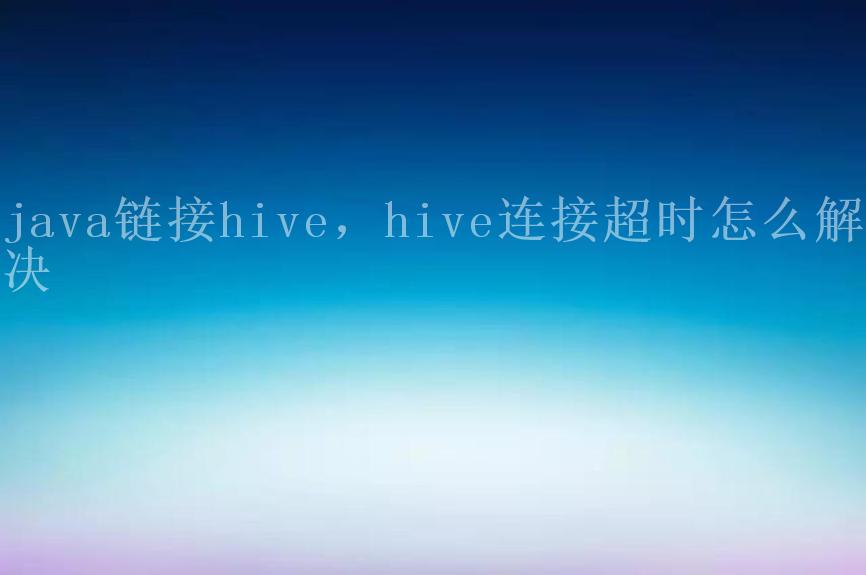 java链接hive，hive连接超时怎么解决2