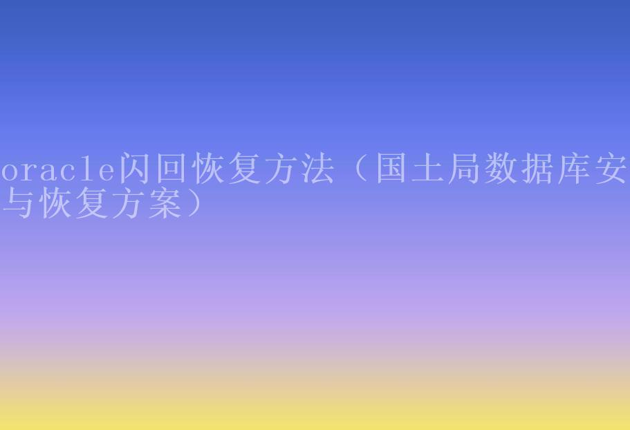 oracle闪回恢复方法（国土局数据库安全与恢复方案）1