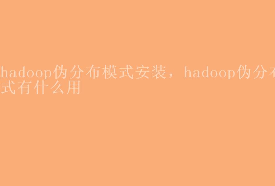 hadoop伪分布模式安装，hadoop伪分布式有什么用1