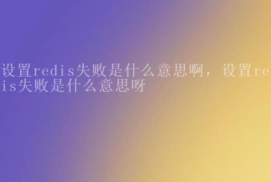 设置redis失败是什么意思啊，设置redis失败是什么意思呀1