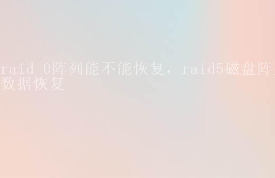 raid 0阵列能不能恢复，raid5磁盘阵列数据恢复1