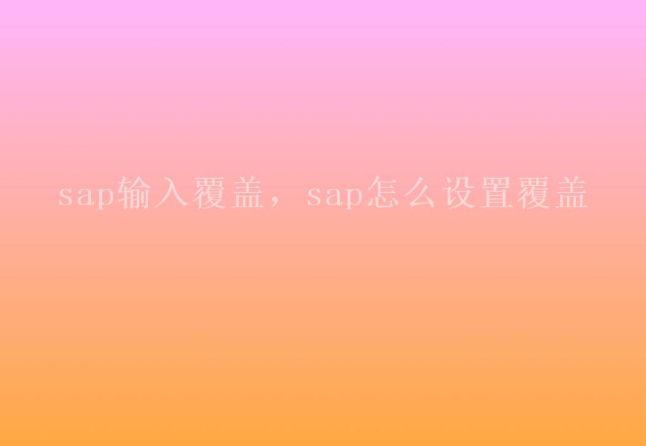 sap输入覆盖，sap怎么设置覆盖1