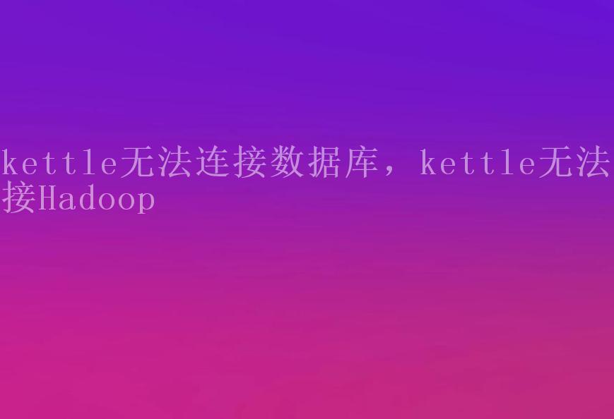 kettle无法连接数据库，kettle无法连接Hadoop2