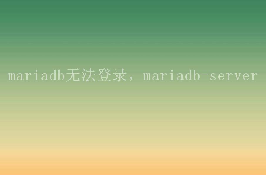 mariadb无法登录，mariadb-server2