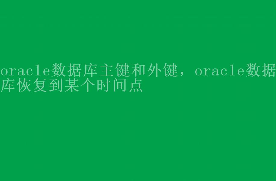 oracle数据库主键和外键，oracle数据库恢复到某个时间点2