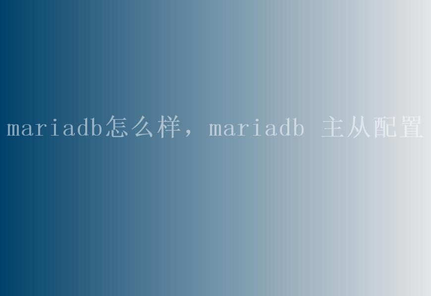 mariadb怎么样，mariadb 主从配置1