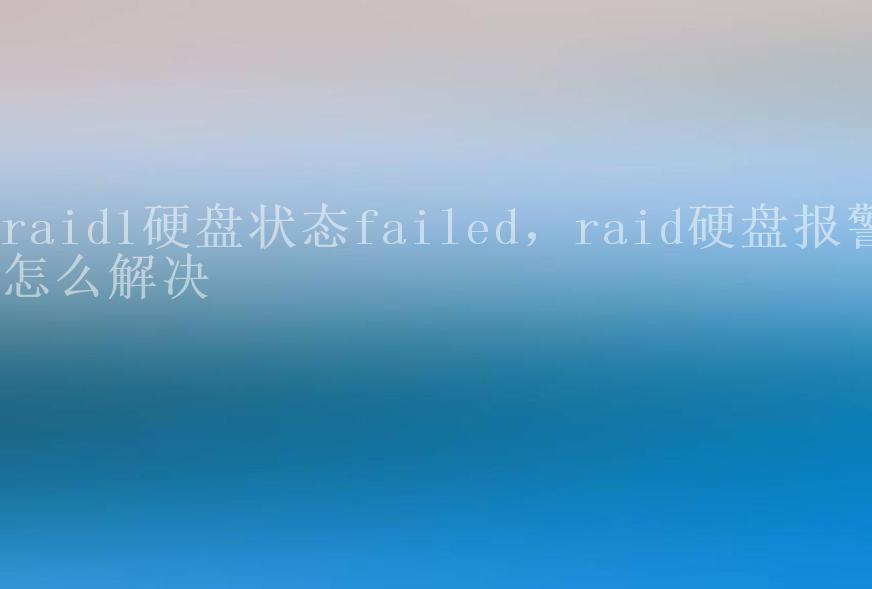 raid1硬盘状态failed，raid硬盘报警怎么解决1