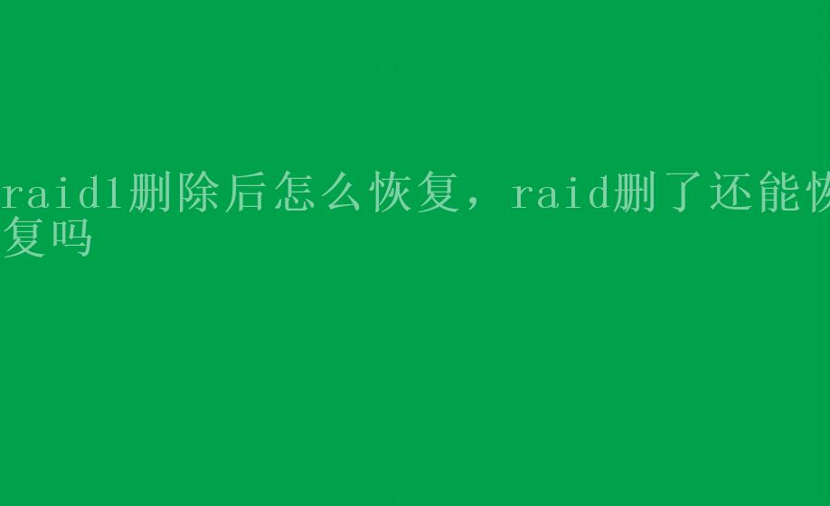 raid1删除后怎么恢复，raid删了还能恢复吗2