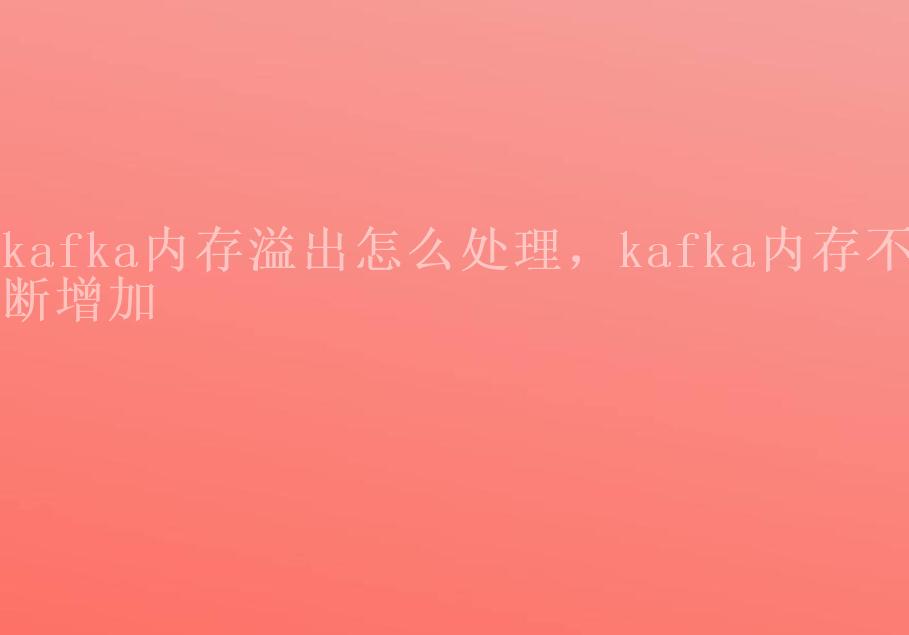 kafka内存溢出怎么处理，kafka内存不断增加1