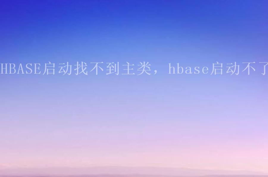 HBASE启动找不到主类，hbase启动不了2