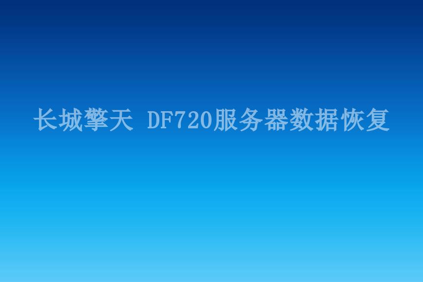长城擎天 DF720服务器数据恢复1