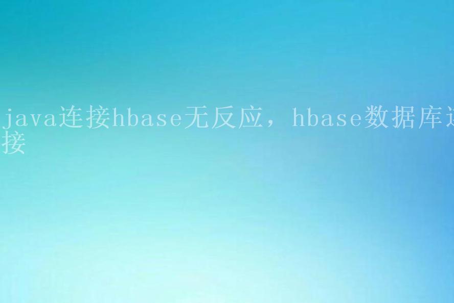 java连接hbase无反应，hbase数据库连接2