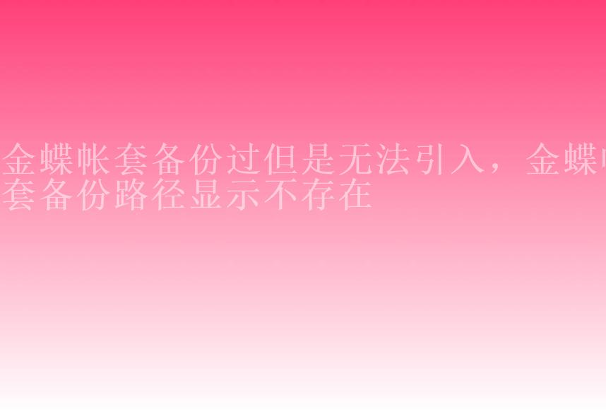 金蝶帐套备份过但是无法引入，金蝶帐套备份路径显示不存在1