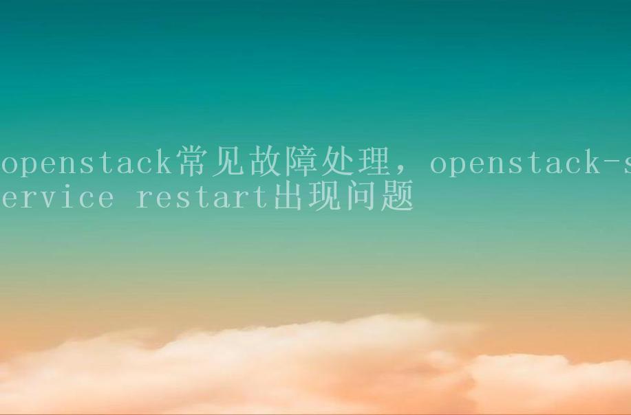 openstack常见故障处理，openstack-service restart出现问题1