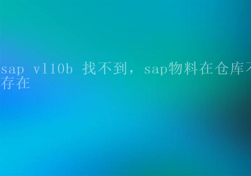 sap vl10b 找不到，sap物料在仓库不存在1