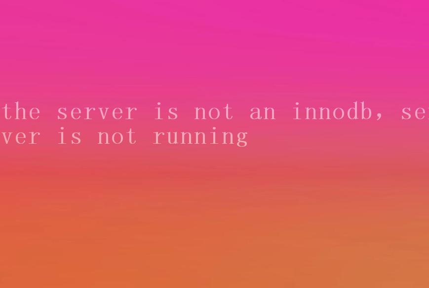 the server is not an innodb，server is not running1