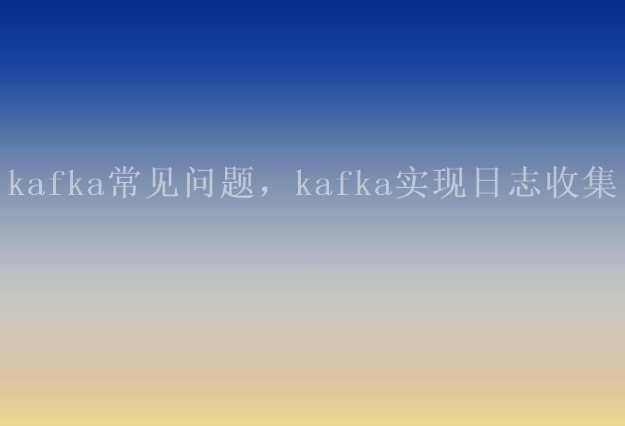 kafka常见问题，kafka实现日志收集1