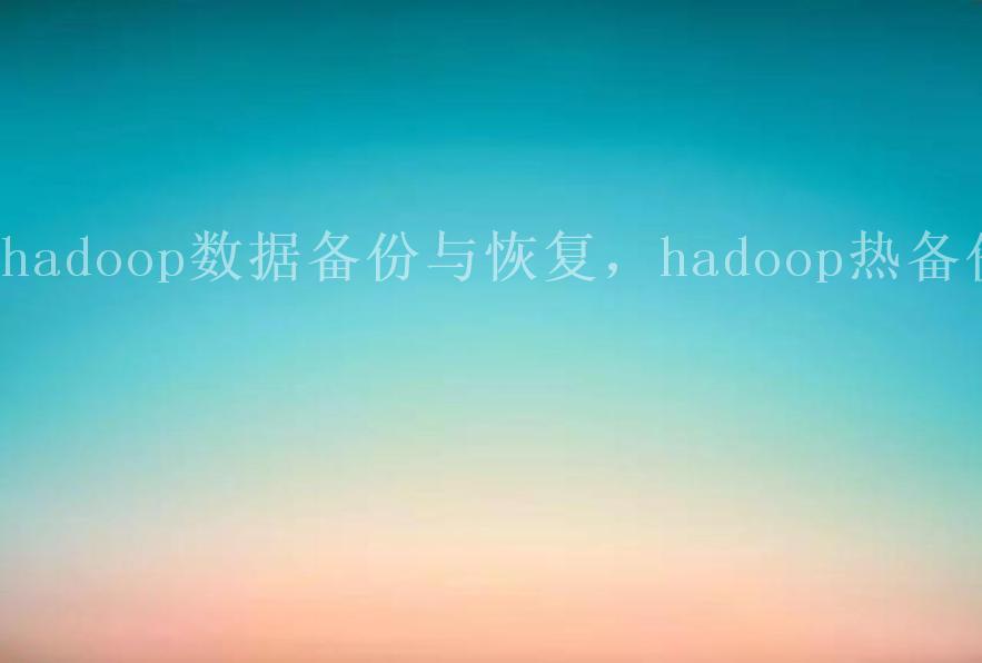 hadoop数据备份与恢复，hadoop热备份1