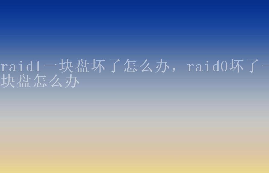 raid1一块盘坏了怎么办，raid0坏了一块盘怎么办2