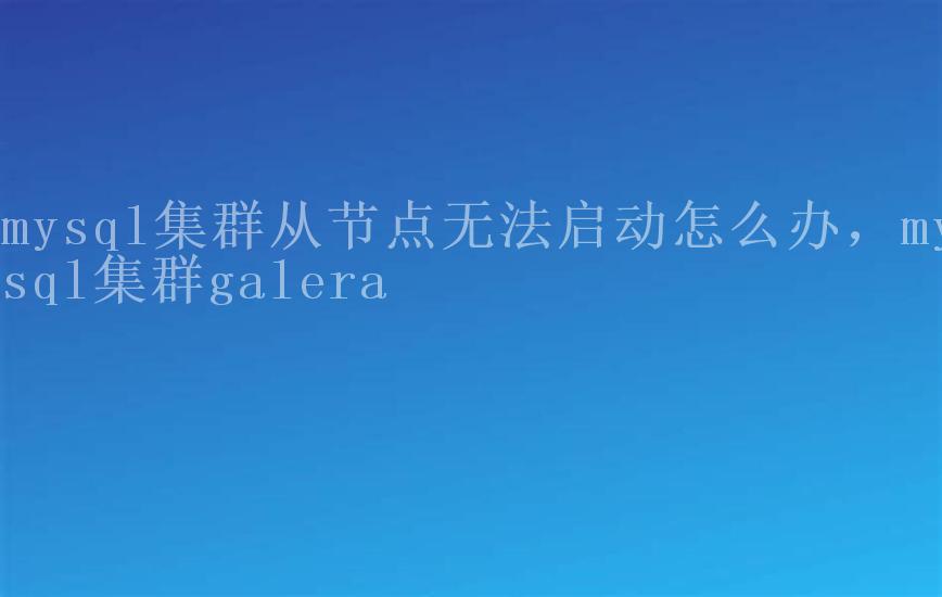 mysql集群从节点无法启动怎么办，mysql集群galera1