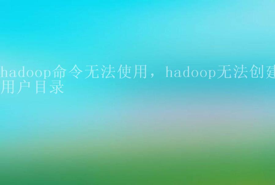 hadoop命令无法使用，hadoop无法创建用户目录2