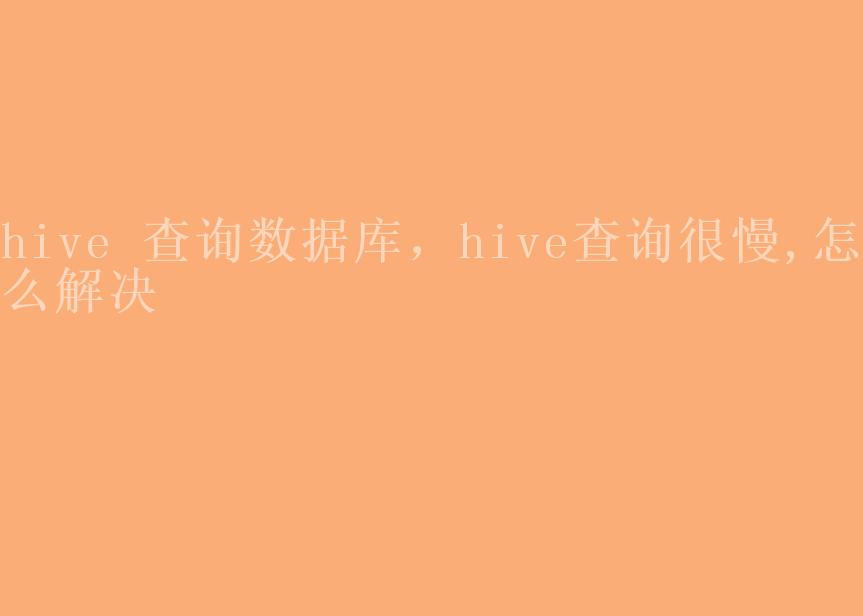 hive 查询数据库，hive查询很慢,怎么解决1