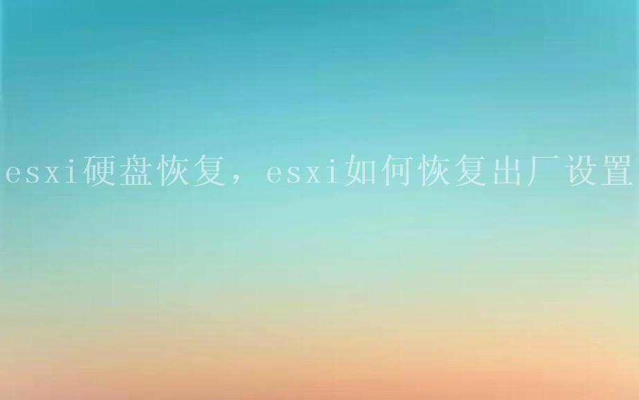 esxi硬盘恢复，esxi如何恢复出厂设置2