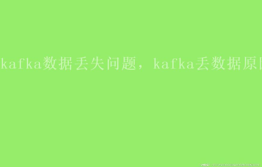 kafka数据丢失问题，kafka丢数据原因2