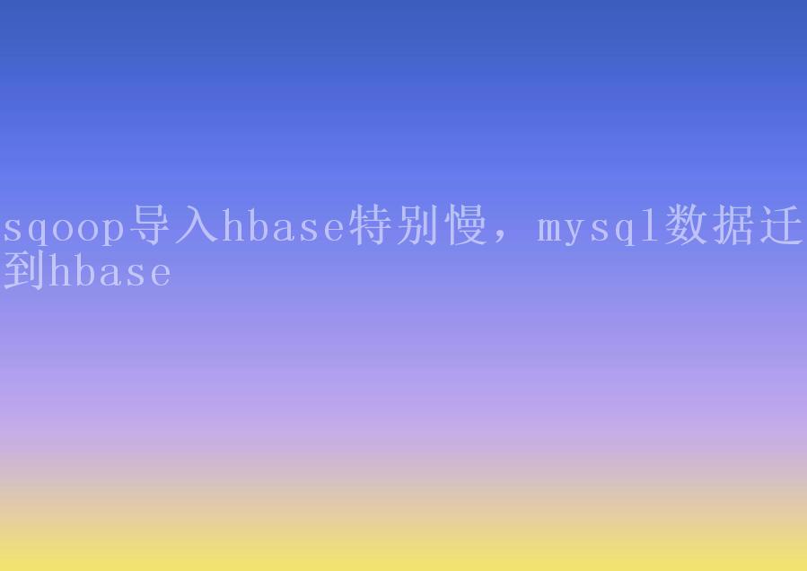 sqoop导入hbase特别慢，mysql数据迁移到hbase1