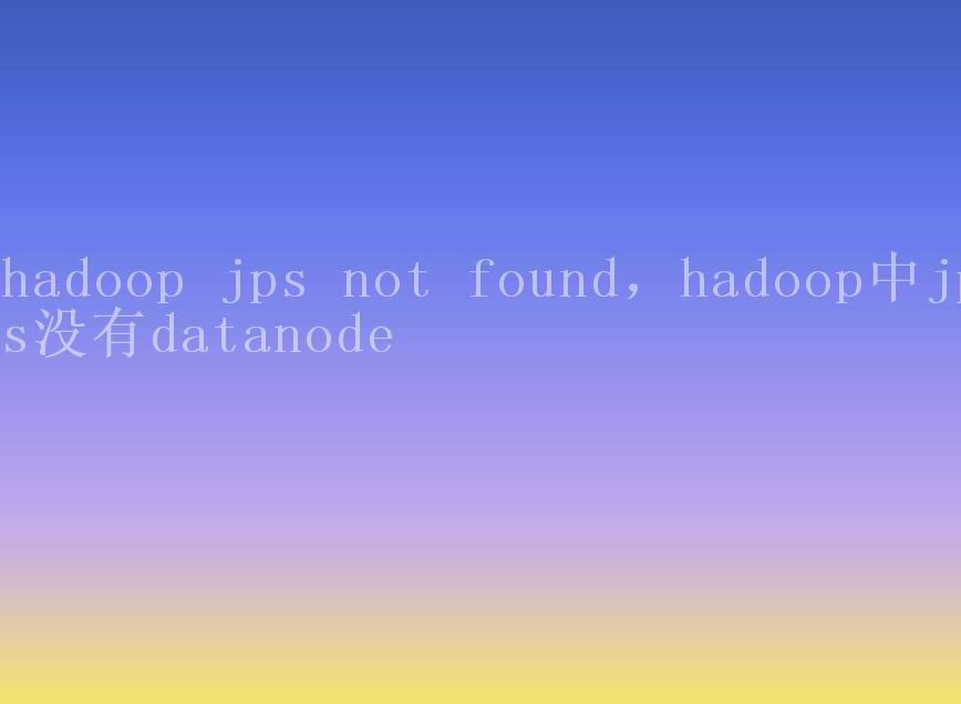 hadoop jps not found，hadoop中jps没有datanode2