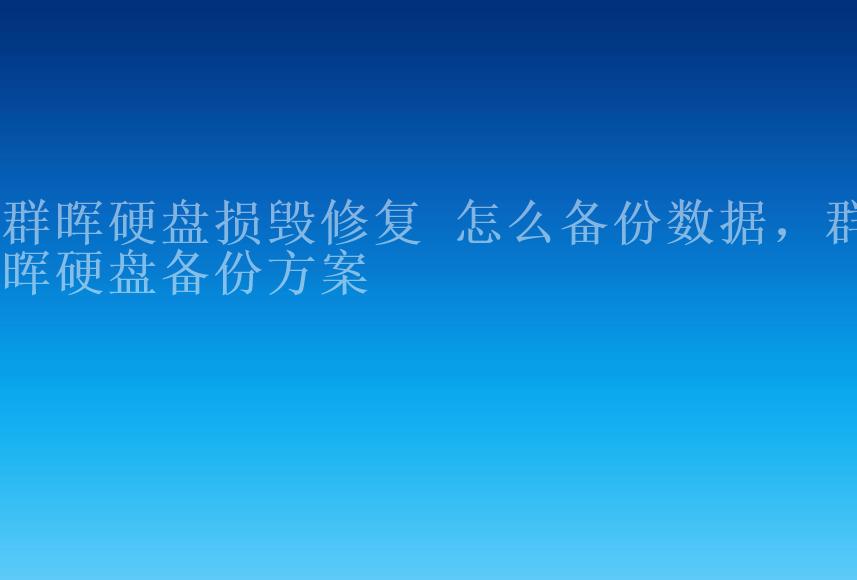 群晖硬盘损毁修复 怎么备份数据，群晖硬盘备份方案1