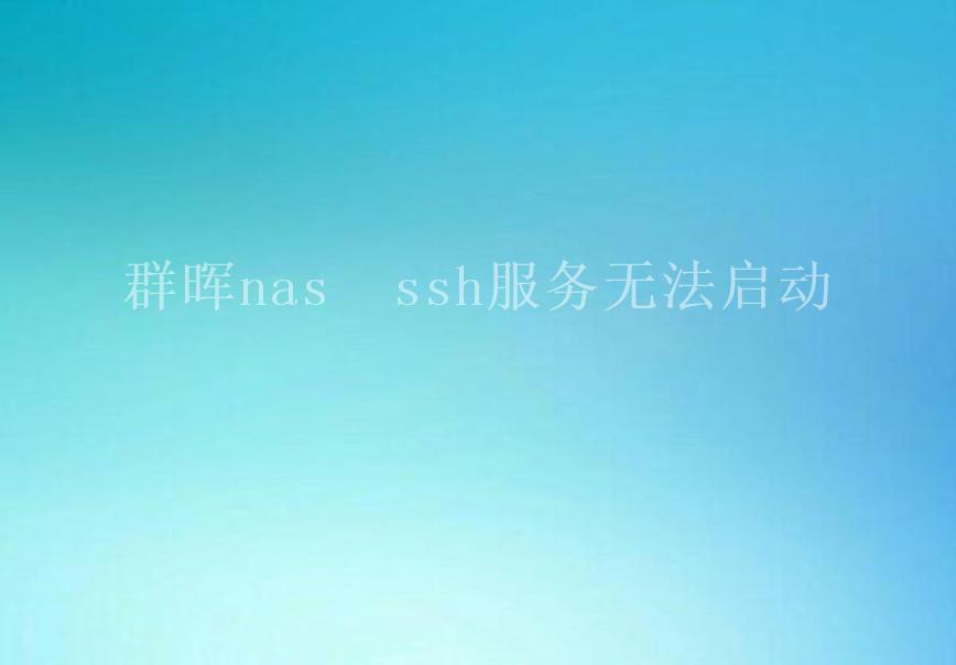 群晖nas  ssh服务无法启动2