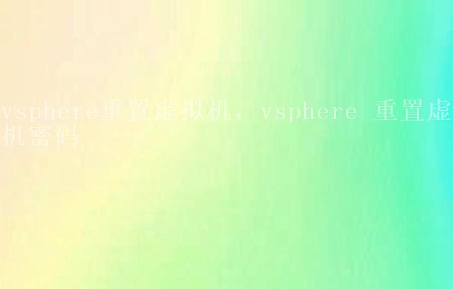 vsphere重置虚拟机，vsphere 重置虚拟机密码1