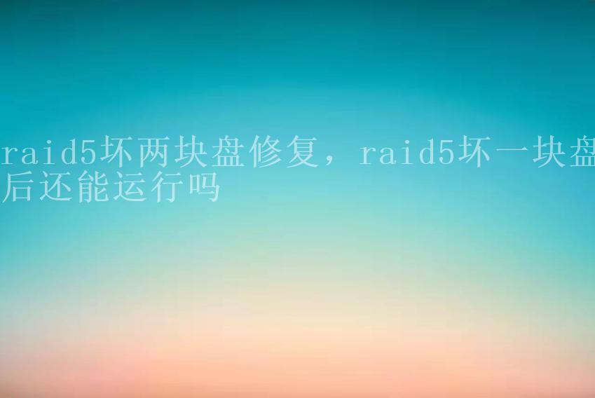 raid5坏两块盘修复，raid5坏一块盘后还能运行吗1