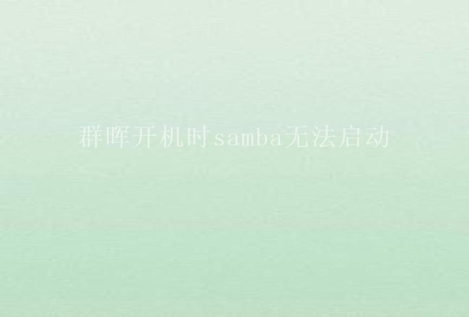 群晖开机时samba无法启动1