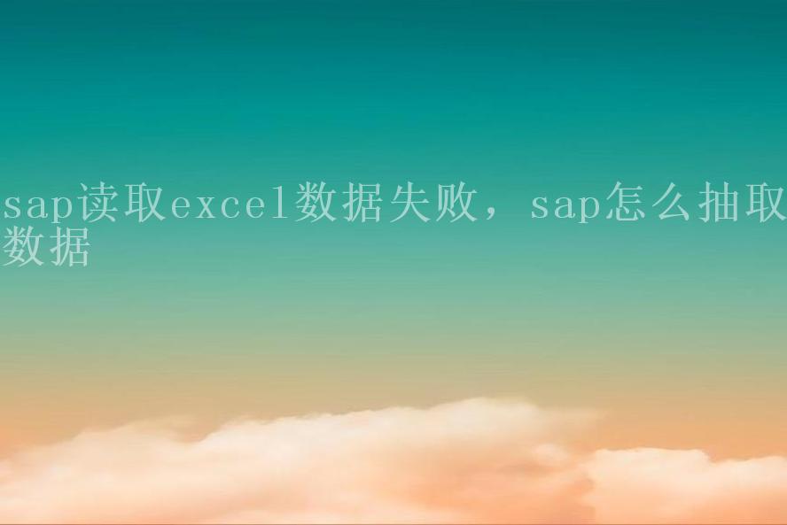 sap读取excel数据失败，sap怎么抽取数据2