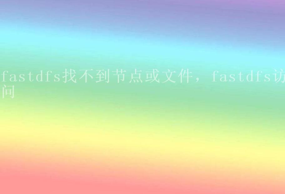 fastdfs找不到节点或文件，fastdfs访问1